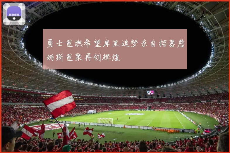 勇士重燃希望库里追梦亲自招募詹姆斯重聚再创辉煌