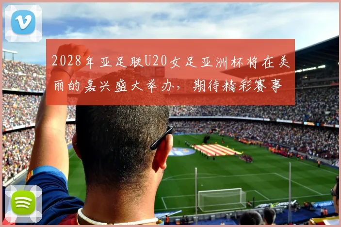 2028年亚足联U20女足亚洲杯将在美丽的嘉兴盛大举办，期待精彩赛事来临
