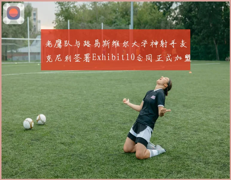老鹰队与路易斯维尔大学神射手麦克尼利签署Exhibit10合同正式加盟