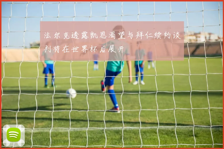 法尔克透露凯恩渴望与拜仁续约谈判将在世界杯后展开
