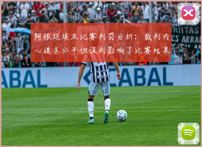 阿根廷埃及比赛判罚分析：裁判内心追求公平但误判影响了比赛结果