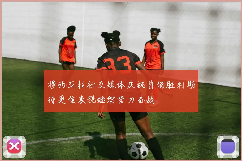 穆西亚拉社交媒体庆祝首场胜利期待更佳表现继续努力奋战