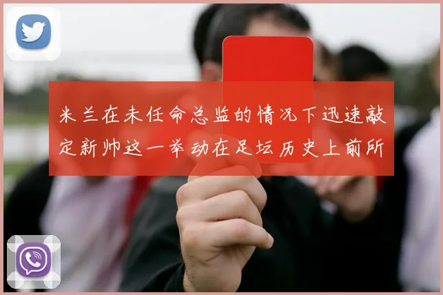 米兰在未任命总监的情况下迅速敲定新帅这一举动在足坛历史上前所未有