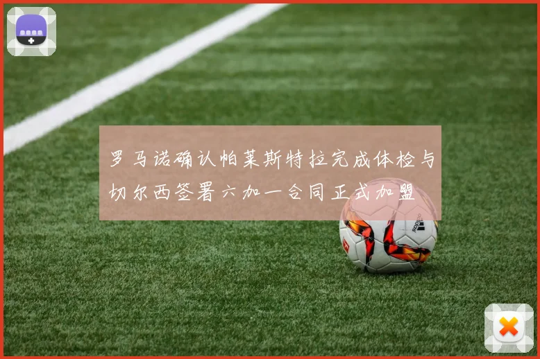 罗马诺确认帕莱斯特拉完成体检与切尔西签署六加一合同正式加盟